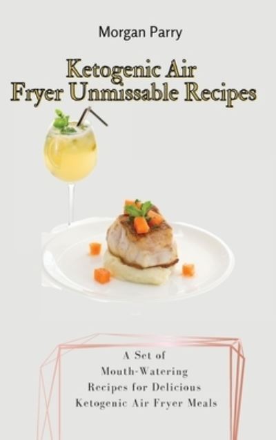 Cover for Morgan Parry · Ketogenic Air Fryer Unmissable Recipes (Hardcover Book) (2021)