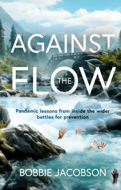 Cover for Bobbie Jacobson · Against the Flow: Pandemic lessons from inside the wider battles for prevention (Paperback Book) (2024)