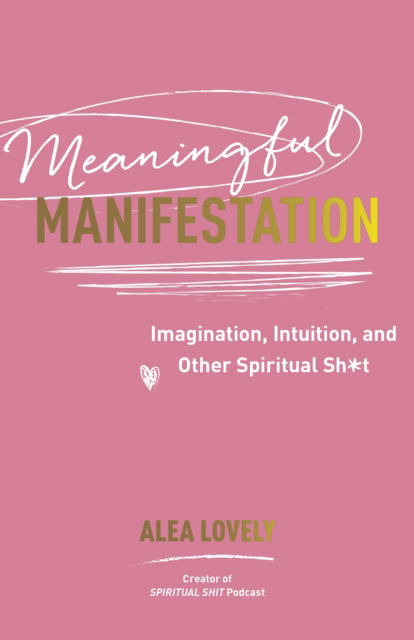 Alea Lovely · Meaningful Manifestation: Imagination, Intuition and Other Spiritual Sh*t (Paperback Book) (2024)