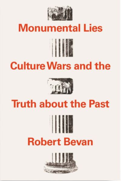 Cover for Robert Bevan · Monumental Lies: Culture Wars and the Truth about the Past (Hardcover Book) (2022)