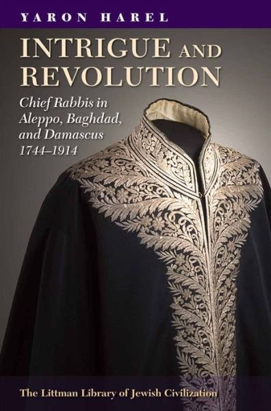 Cover for Yaron Harel · Intrigue and Revolution: Chief Rabbis in Aleppo, Baghdad, and Damascus, 1774-1914 (Inbunden Bok) (2015)