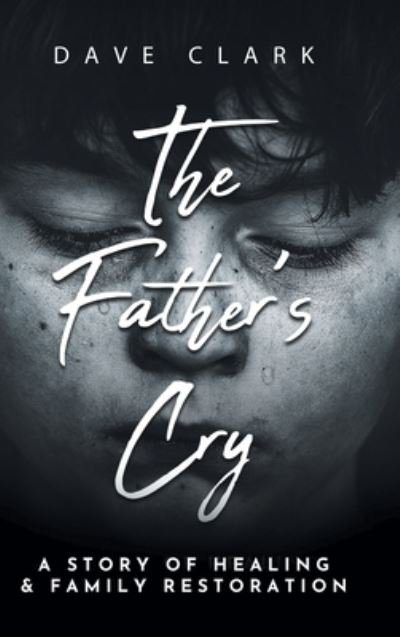 Cover for Dave Clark · The Father's Cry: A Father's Story of Self-Healing and Family Restoration (Innbunden bok) (2021)