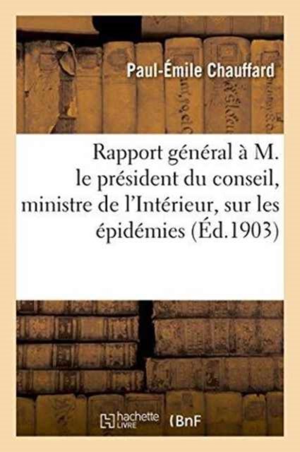 Cover for Paul-Émile Chauffard · Rapport General A M. Le President Du Conseil, Ministre de l'Interieur, Les Epidemies En France 1902 (Paperback Book) (2016)