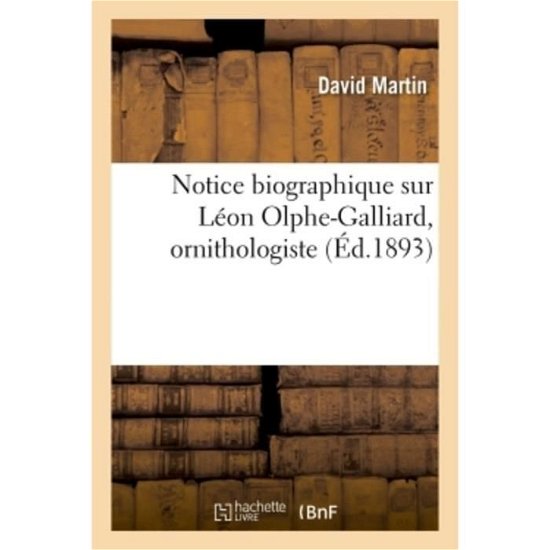 Notice Biographique Sur Leon Olphe-Galliard, Ornithologiste - David Martin - Livres - Hachette Livre - BNF - 9782019966874 - 1 mars 2018