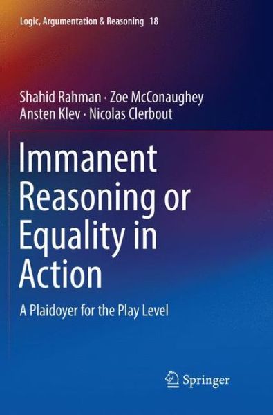 Cover for Shahid Rahman · Immanent Reasoning or Equality in Action: A Plaidoyer for the Play Level - Logic, Argumentation &amp; Reasoning (Paperback Book) [Softcover reprint of the original 1st ed. 2018 edition] (2019)