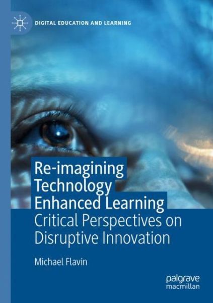 Cover for Michael Flavin · Re-imagining Technology Enhanced Learning: Critical Perspectives on Disruptive Innovation - Digital Education and Learning (Paperback Book) [1st ed. 2020 edition] (2021)