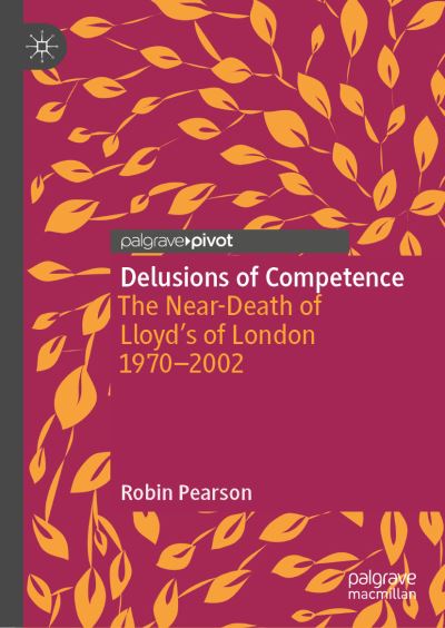 Cover for Robin Pearson · Delusions of Competence: The Near-Death of Lloyd’s of London 1970--2002 - Palgrave Studies in Economic History (Hardcover Book) [1st ed. 2022 edition] (2022)