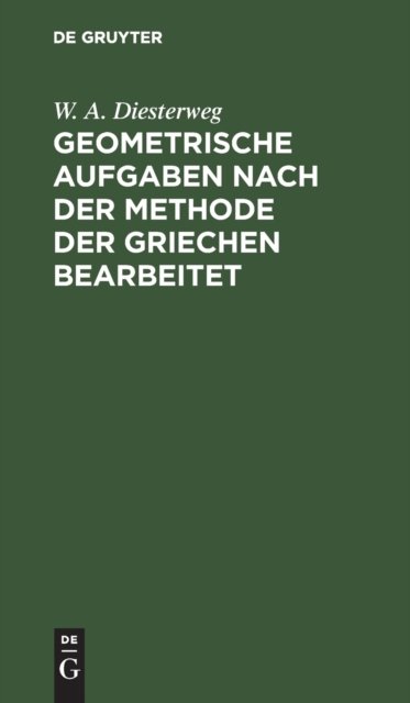 Cover for W a Diesterweg · Geometrische Aufgaben Nach Der Methode Der Griechen Bearbeitet (Hardcover bog) (1901)
