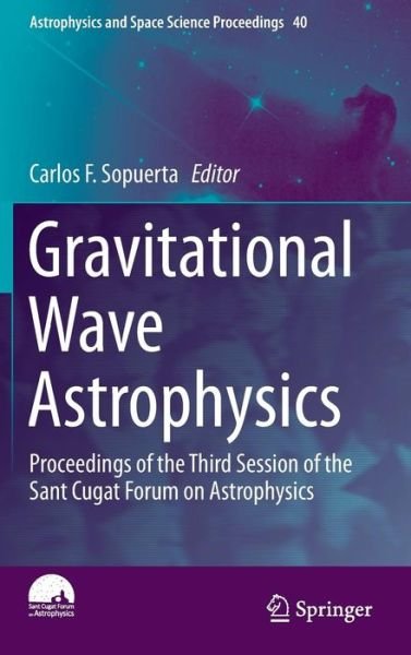 Carlos F Sopuerta · Gravitational Wave Astrophysics: Proceedings of the Third Session of the Sant Cugat Forum on Astrophysics - Astrophysics and Space Science Proceedings (Hardcover Book) (2015)
