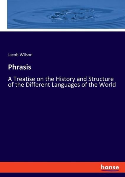 Phrasis: A Treatise on the History and Structure of the Different Languages of the World - Jacob Wilson - Livres - Hansebooks - 9783337812874 - 12 août 2019