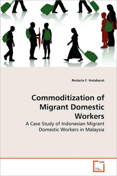 Cover for Restaria F. Hutabarat · Commoditization of Migrant Domestic Workers: a Case Study of Indonesian Migrant Domestic Workers in Malaysia (Pocketbok) (2010)