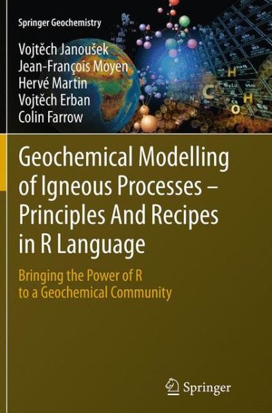 Cover for Vojtech Janousek · Geochemical Modelling of Igneous Processes - Principles And Recipes in R Language: Bringing the Power of R to a Geochemical Community - Springer Geochemistry (Paperback Book) [Softcover reprint of the original 1st ed. 2016 edition] (2016)