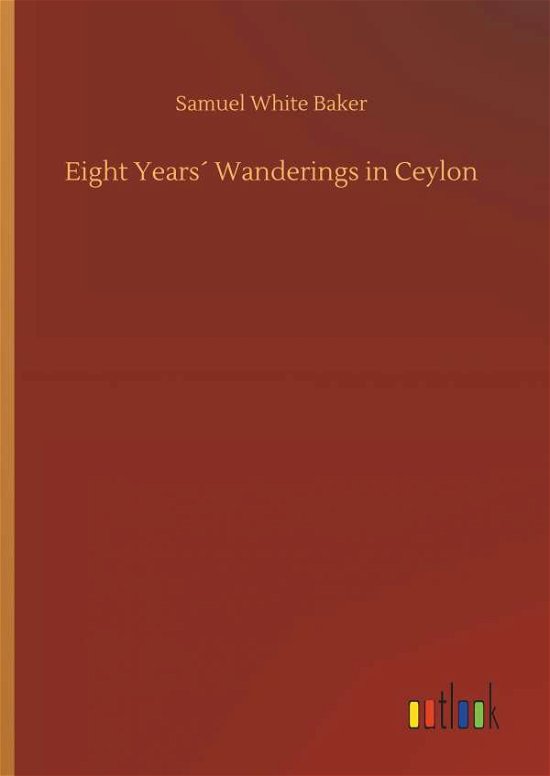 Cover for Baker · Eight Years Wanderings in Ceylon (Book) (2019)