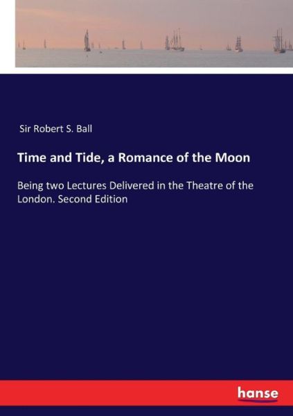 Cover for Sir Robert S Ball · Time and Tide, a Romance of the Moon: Being two Lectures Delivered in the Theatre of the London. Second Edition (Paperback Book) (2017)