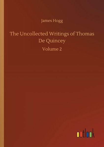 The Uncollected Writings of Thomas De Quincey: Volume 2 - James Hogg - Livres - Outlook Verlag - 9783752312874 - 17 juillet 2020