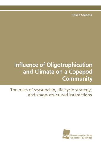 Influence of Oligotrophication and Climate on a Copepod Community: the Roles of Seasonality, Life Cycle Strategy, and Stage-structured Interactions - Hanno Seebens - Books - Suedwestdeutscher Verlag fuer Hochschuls - 9783838104874 - March 26, 2009