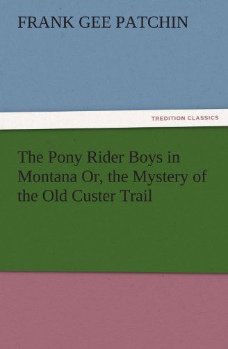 Cover for Frank Gee Patchin · The Pony Rider Boys in Montana Or, the Mystery of the Old Custer Trail (Tredition Classics) (Paperback Book) (2011)