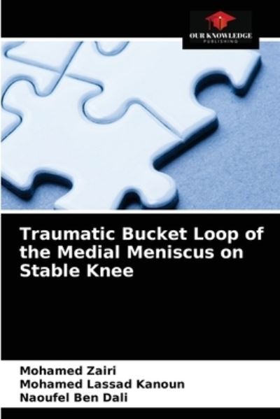 Traumatic Bucket Loop of the Medial Meniscus on Stable Knee - Mohamed Zairi - Books - Our Knowledge Publishing - 9786204047874 - August 30, 2021