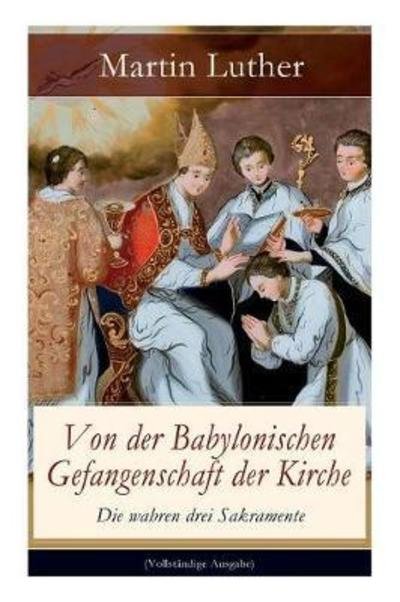 Cover for Martin Luther · Von der Babylonischen Gefangenschaft der Kirche - Die wahren drei Sakramente (Paperback Bog) (2017)