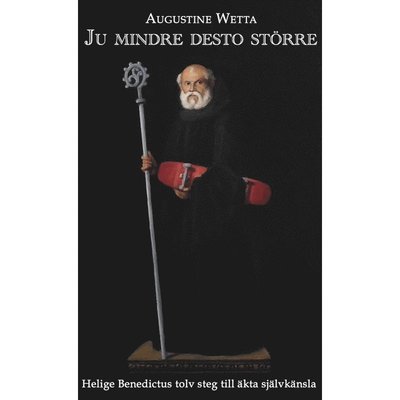 Cover for Augustine Wetta · Ju mindre desto större : helige Benedictus tolv steg till äkta självkänsla (Paperback Book) (2024)