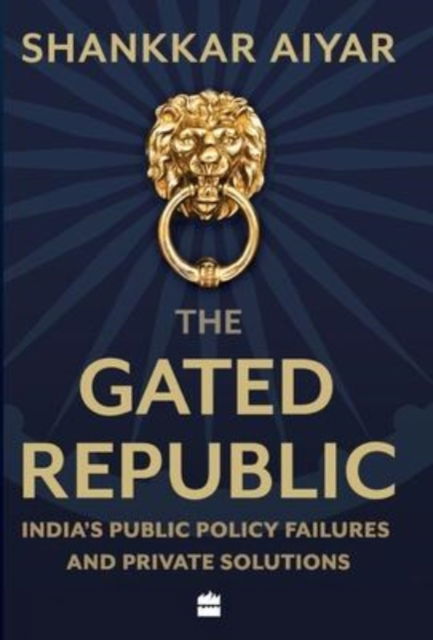 Cover for Shankkar Aiyar · The Gated Republic: India's Public Policy Failures and Private Solutions (Hardcover Book) (2020)