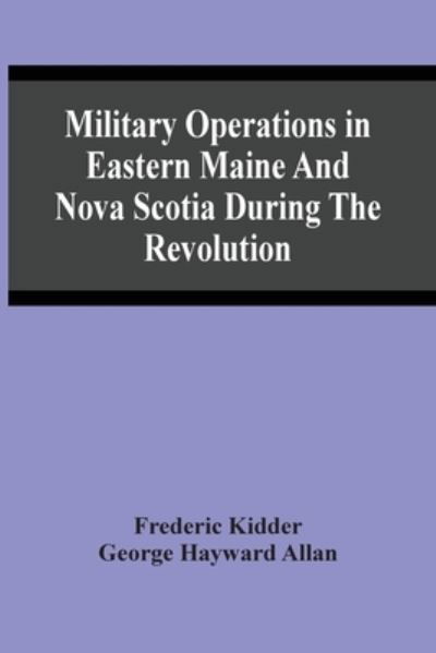 Cover for Frederic Kidder · Military Operations In Eastern Maine And Nova Scotia During The Revolution (Taschenbuch) (2021)