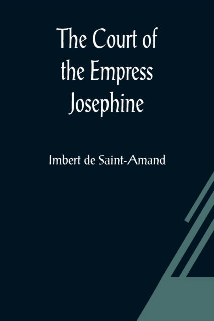 The Court of the Empress Josephine - Imbert De Saint-Amand - Books - Alpha Edition - 9789356080874 - March 26, 2021