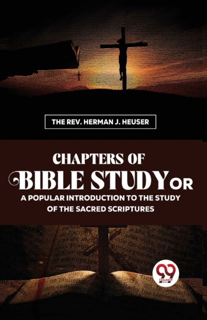 Chapters of Bible Study or a Popular Introduction to the Study of the Sacred Scriptures - Herman J. Heuser - Bücher - Double 9 Books LLP - 9789357489874 - 4. Januar 2023