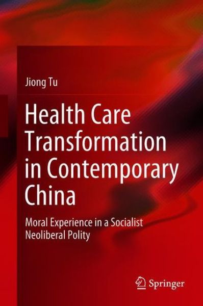 Cover for Jiong Tu · Health Care Transformation in Contemporary China: Moral Experience in a Socialist Neoliberal Polity (Gebundenes Buch) [1st ed. 2019 edition] (2018)