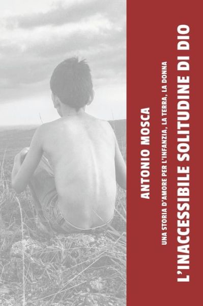 Cover for Antonio Mosca · L'inaccessibile solitudine di Dio: Una storia d'amore per l'infanzia, la terra, la donna (Paperback Book) (2022)