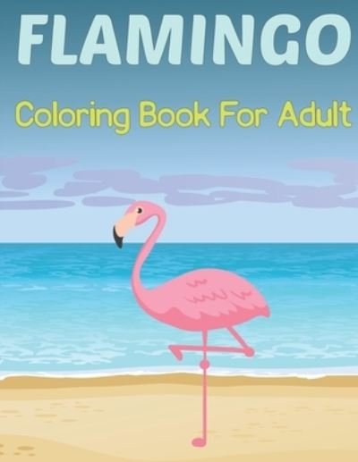 Flamingo Coloring Book for Adults: A Adult Flamingo Coloring Book with 50 Stress Relieving Flamingo Designs for Adults Relaxation Also Teens. Vol-1 - Lrwin Earson Press - Bøker - Independently Published - 9798505095874 - 16. mai 2021