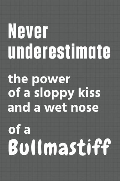Cover for Wowpooch Press · Never underestimate the power of a sloppy kiss and a wet nose of a Bullmastiff (Paperback Book) (2020)