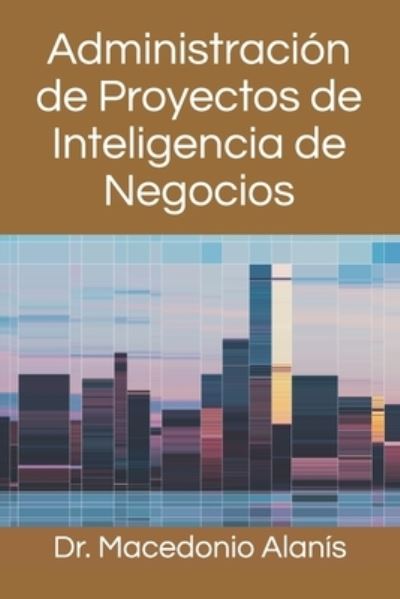 Cover for Macedonio Alanis · Administracion de Proyectos de Inteligencia de Negocios (Paperback Book) (2021)