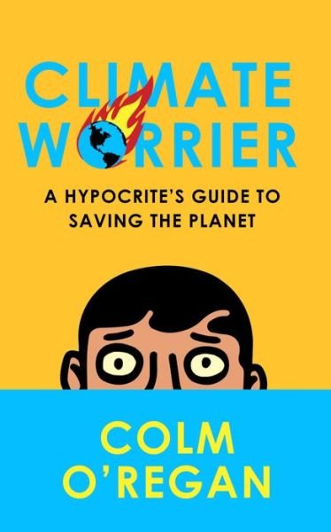 Climate Worrier: A Hypocrite's Guide to Saving the Planet - Colm O'Regan - Books - HarperCollins Publishers - 9780008534875 - October 13, 2022
