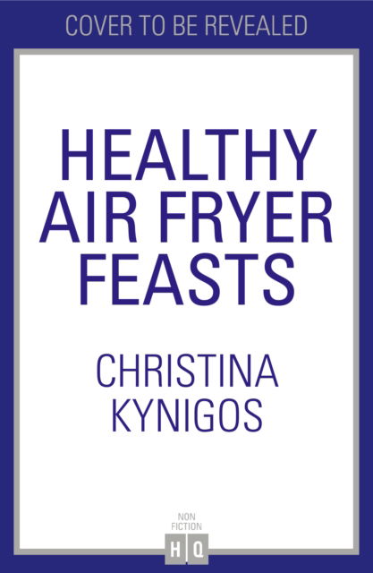 Cover for Christina Kynigos · Healthy Air Fryer Feasts: Fast, Easy, High-Protein Recipes in 30 Mins or Less (Gebundenes Buch) (2024)