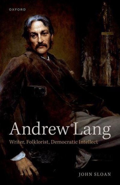 Cover for Sloan, Dr John (Emeritus Fellow, Emeritus Fellow, Harris Manchester College, University of Oxford) · Andrew Lang: Writer, Folklorist, Democratic Intellect (Hardcover Book) (2023)