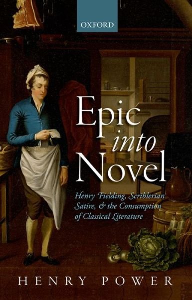 Cover for Power, Henry (Professor of English, Professor in English, University of Exeter) · Epic into Novel: Henry Fielding, Scriblerian Satire, and the Consumption of Classical Literature (Hardcover Book) (2015)
