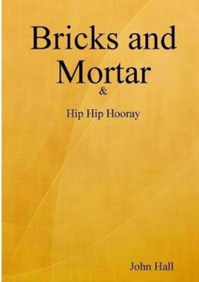 Bricks and Mortar - John Hall - Books - Lulu.com - 9780244969875 - February 26, 2018
