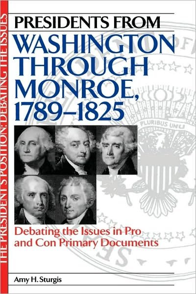 Cover for Amy H. Sturgis · Presidents from Washington through Monroe, 1789-1825: Debating the Issues in Pro and Con Primary Documents - The President's Position: Debating the Issues (Hardcover Book) (2001)