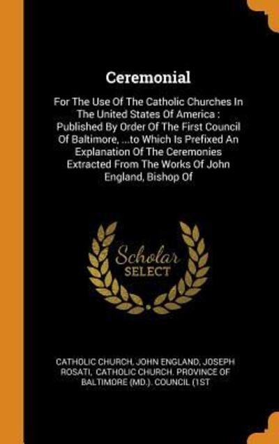 Cover for Catholic Church · Ceremonial : For The Use Of The Catholic Churches In The United States Of America : Published By Order Of The First Council Of Baltimore, ...to Which ... From The Works Of John England, Bishop Of (Inbunden Bok) (2018)