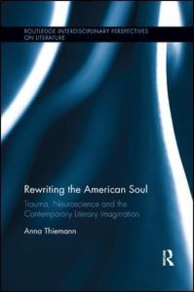 Cover for Thiemann, Anna (University of Munster) · Rewriting the American Soul: Trauma, Neuroscience and the Contemporary Literary Imagination - Routledge Interdisciplinary Perspectives on Literature (Paperback Book) (2019)