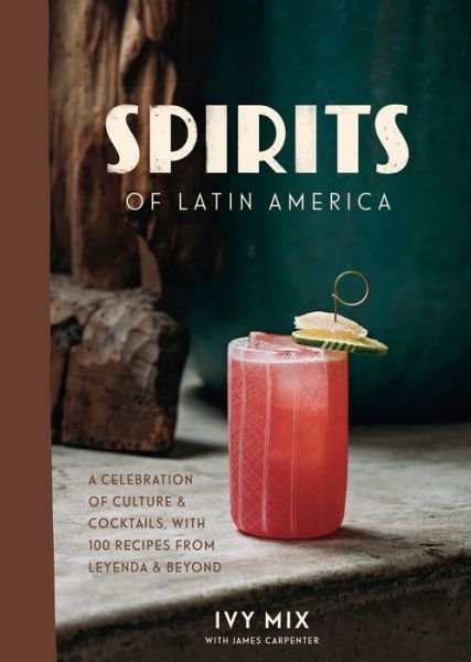 Cover for Ivy Mix · Spirits of Latin America: A Celebration of Culture and Cocktails, with 70 Recipes from Leyenda and Beyond (Gebundenes Buch) (2020)