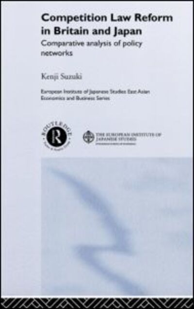 Competition Law Reform in Britain and Japan: Comparative Analysis of Policy Network - European Institute of Japanese Studies East Asian Economics and Business Series - Kenji Suzuki - Books - Taylor & Francis Ltd - 9780415255875 - March 28, 2002