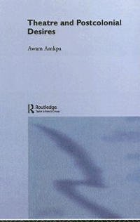 Cover for Awam Amkpa · Theatre and Postcolonial Desires - Routledge Advances in Theatre &amp; Performance Studies (Innbunden bok) (2003)