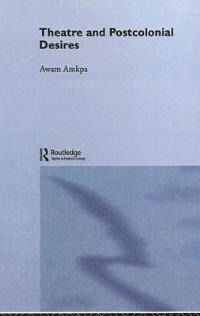 Cover for Awam Amkpa · Theatre and Postcolonial Desires - Routledge Advances in Theatre &amp; Performance Studies (Hardcover Book) (2003)