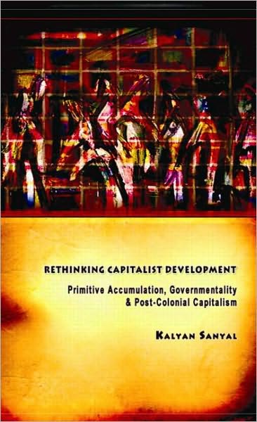 Cover for Sanyal, Kalyan (University of Calcutta, India) · Rethinking Capitalist Development: Primitive Accumulation, Governmentality and Post-Colonial Capitalism (Hardcover Book) (2007)