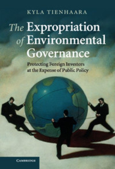 Cover for Tienhaara, Kyla (Australian National University, Canberra) · The Expropriation of Environmental Governance: Protecting Foreign Investors at the Expense of Public Policy (Hardcover bog) (2009)