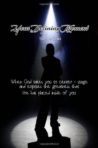 Cover for Mark Grant · Your Defining Moment: when God Takes You to Center-stage and Exposes the Greatness That He Has Placed Inside of You (Paperback Bog) (2010)