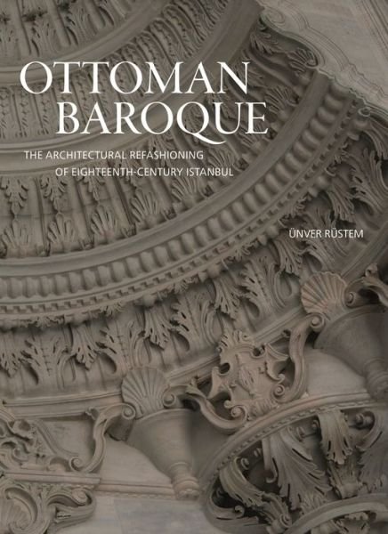 Cover for Unver Rustem · Ottoman Baroque: The Architectural Refashioning of Eighteenth-Century Istanbul (Hardcover bog) (2019)
