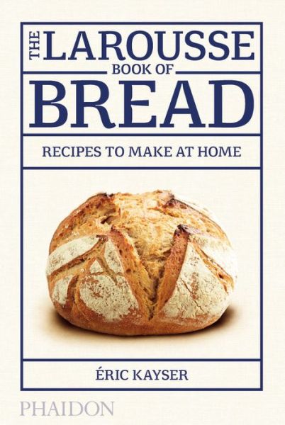 The Larousse Book of Bread: Recipes to Make at Home - Eric Kayser - Książki - Phaidon Press Ltd - 9780714868875 - 20 kwietnia 2015